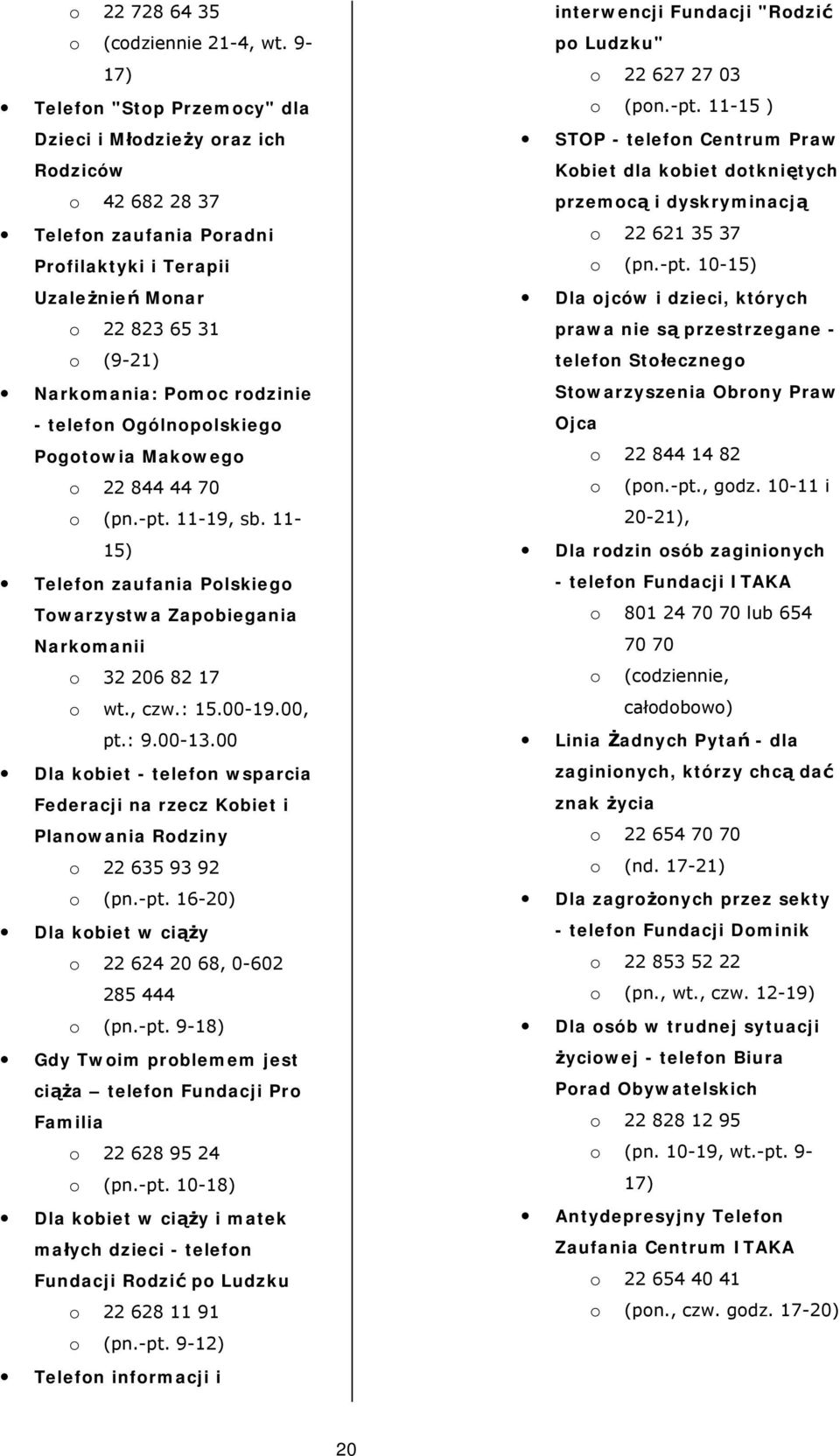 rodzinie - telefon Ogólnopolskiego Pogotowia Makowego o 22 844 44 70 o (pn.-pt. 11-19, sb. 11-15) Telefon zaufania Polskiego Towarzystwa Zapobiegania Narkomanii o 32 206 82 17 o wt., czw.: 15.00-19.