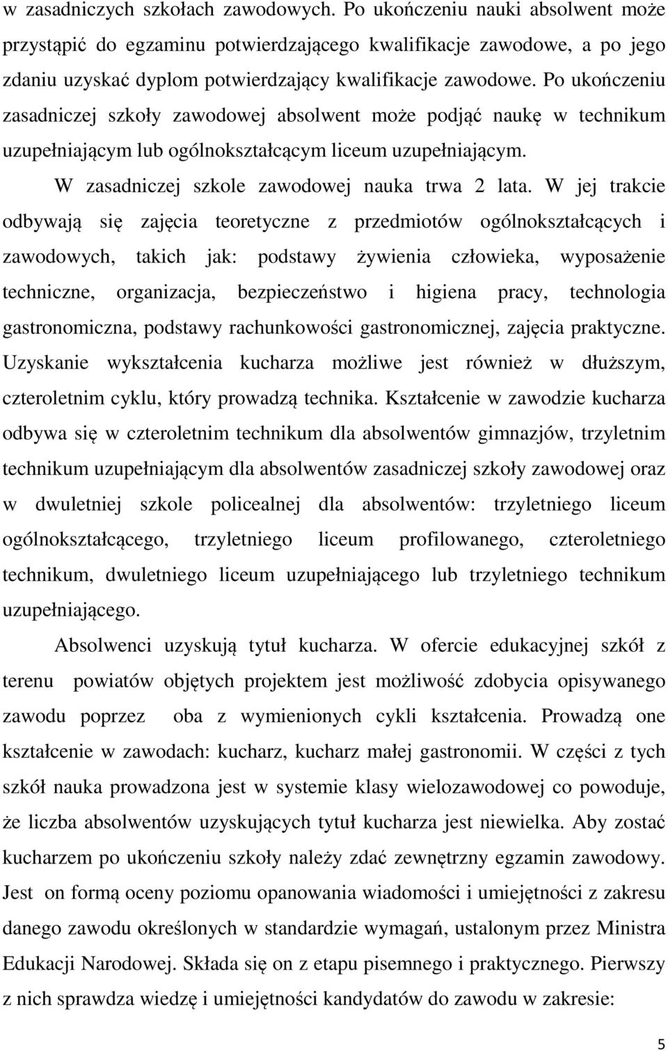 Po ukończeniu zasadniczej szkoły zawodowej absolwent może podjąć naukę w technikum uzupełniającym lub ogólnokształcącym liceum uzupełniającym. W zasadniczej szkole zawodowej nauka trwa 2 lata.