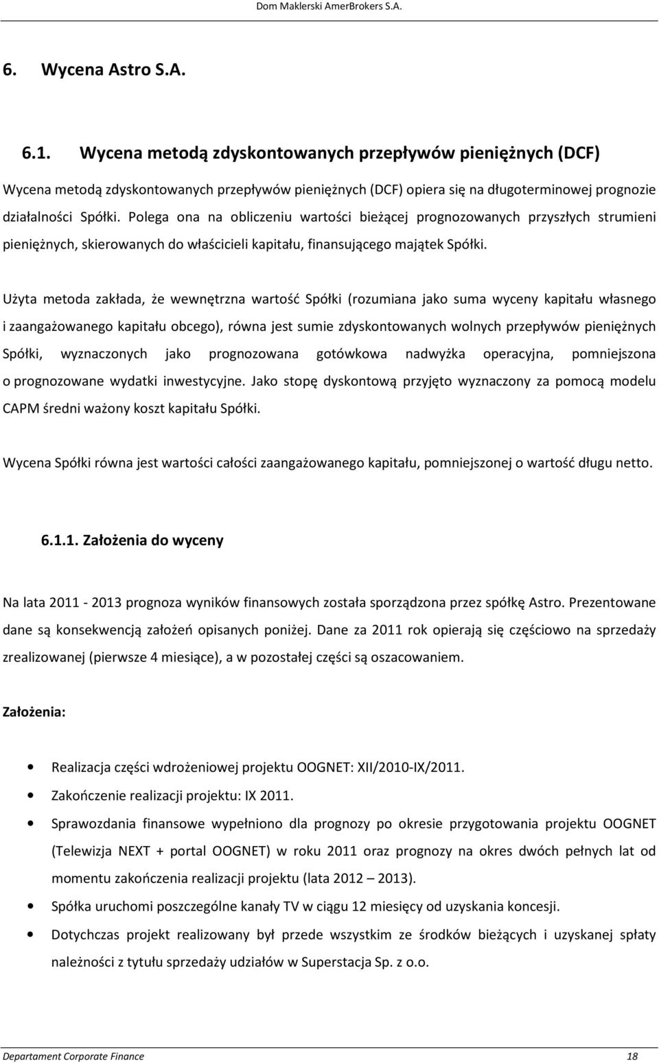 Polega ona na obliczeniu wartości bieżącej prognozowanych przyszłych strumieni pieniężnych, skierowanych do właścicieli kapitału, finansującego majątek Spółki.