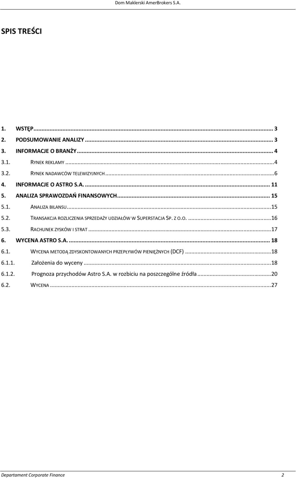 TRANSAKCJA ROZLICZENIA SPRZEDAŻY UDZIAŁÓW W SUPERSTACJA SP. Z O.O.... 16 5.3. RACHUNEK ZYSKÓW I STRAT... 17 6. WYCENA ASTRO S.A.... 18 6.1. WYCENA METODĄ ZDYSKONTOWANYCH PRZEPŁYWÓW PIENIĘŻNYCH (DCF).