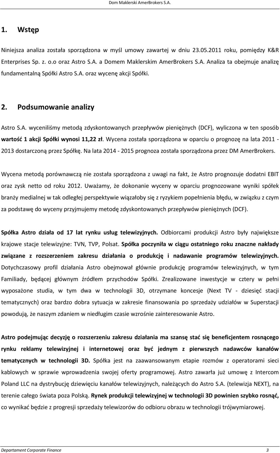 Wycena została sporządzona w oparciu o prognozę na lata 2011-2013 dostarczoną przez Spółkę. Na lata 2014-2015 prognoza została sporządzona przez DM AmerBrokers.