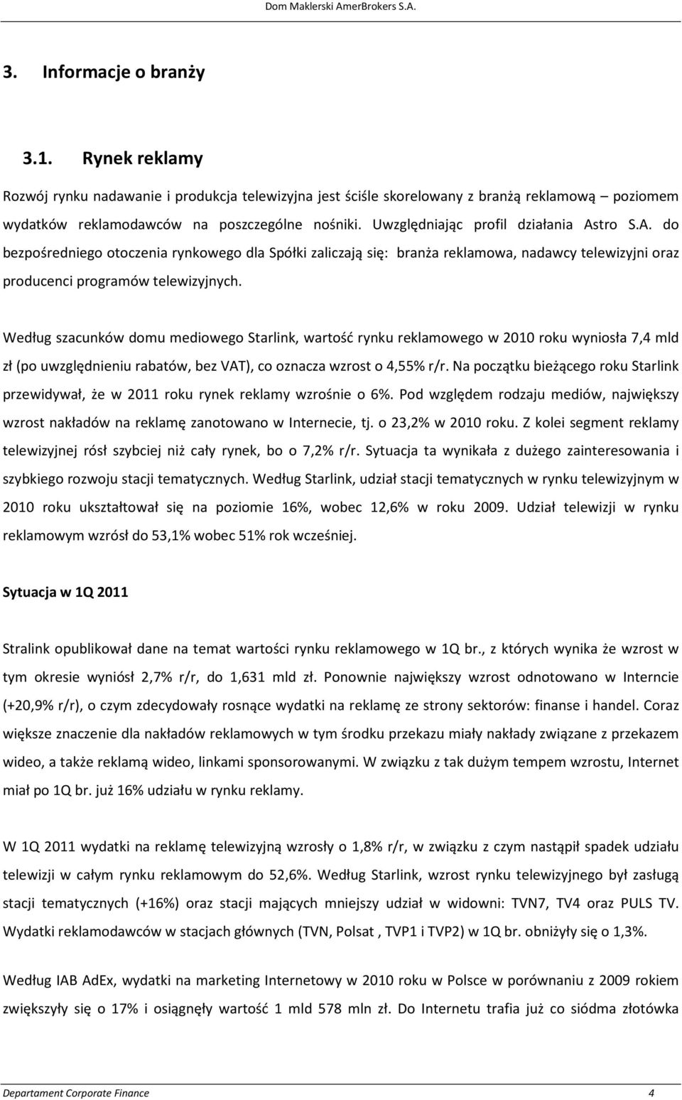 Według szacunków domu mediowego Starlink, wartość rynku reklamowego w 2010 roku wyniosła 7,4 mld zł (po uwzględnieniu rabatów, bez VAT), co oznacza wzrost o 4,55% r/r.