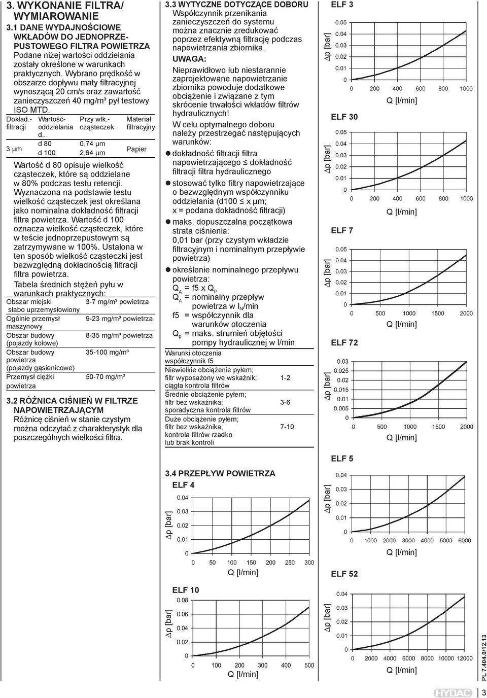 - Materiał filtracji oddzielania cząsteczek filtracyjny 3 µm d... d 80 0,74 µm d 100 2,64 µm Papier Wartość d 80 opisuje wielkość cząsteczek, które są oddzielane w 80% podczas testu retencji.