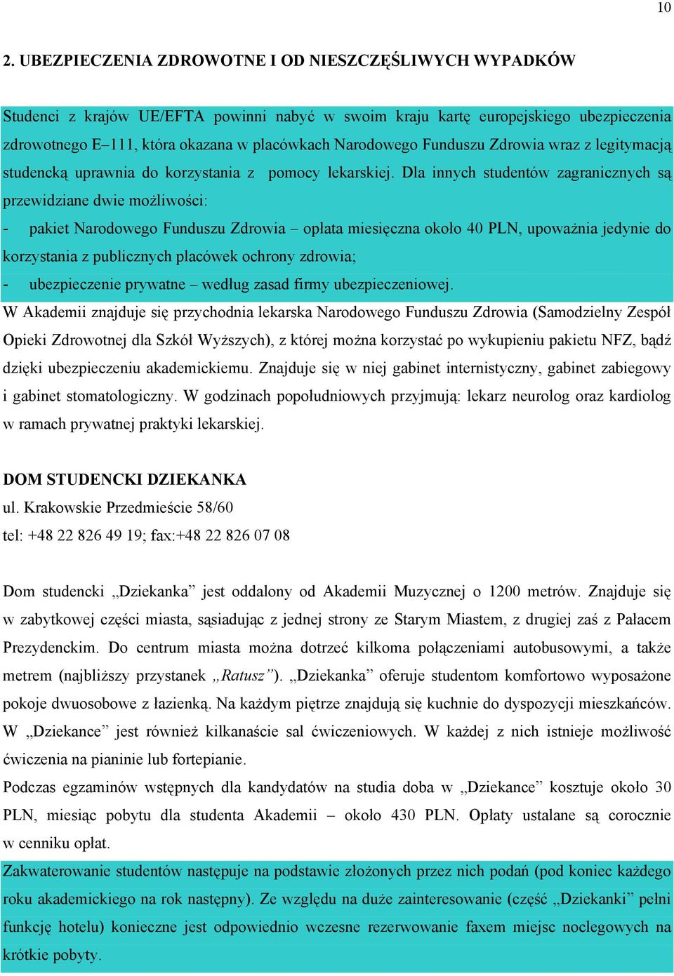 Dla innych studentów zagranicznych są przewidziane dwie możliwości: - pakiet Narodowego Funduszu Zdrowia opłata miesięczna około 40 PLN, upoważnia jedynie do korzystania z publicznych placówek