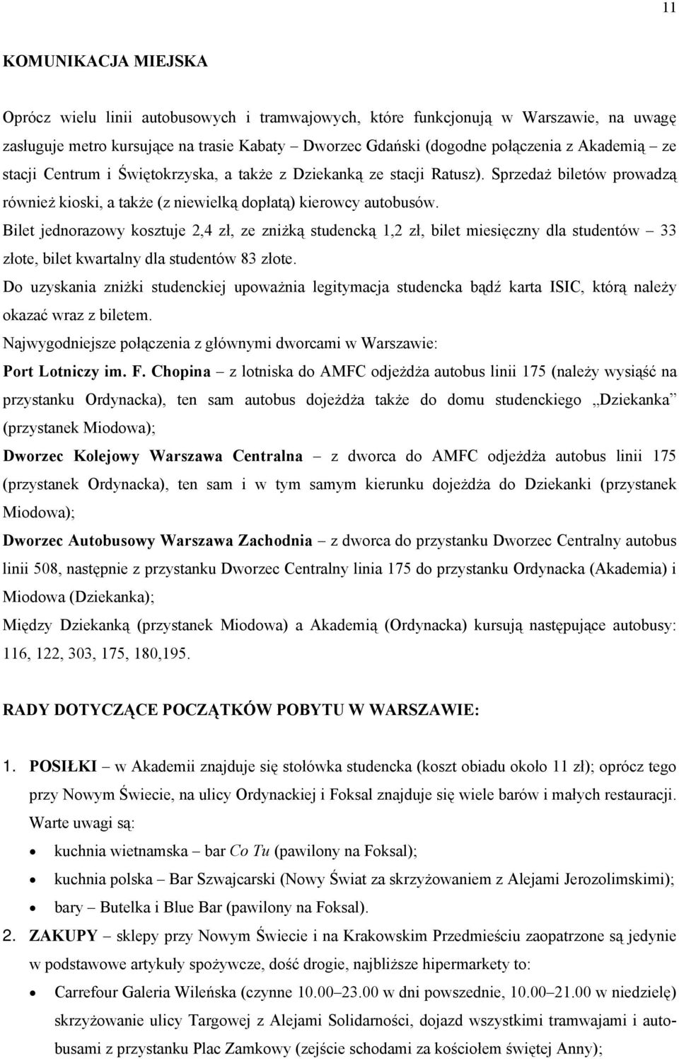 Bilet jednorazowy kosztuje 2,4 zł, ze zniżką studencką 1,2 zł, bilet miesięczny dla studentów 33 złote, bilet kwartalny dla studentów 83 złote.