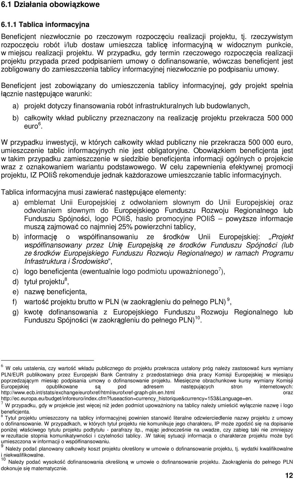 W przypadku, gdy termin rzeczowego rozpoczęcia realizacji projektu przypada przed podpisaniem umowy o dofinansowanie, wówczas beneficjent jest zobligowany do zamieszczenia tablicy informacyjnej