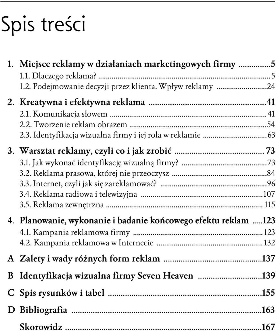 ...73 3.2. Reklama prasowa, której nie przeoczysz...84 3.3. Internet, czyli jak się zareklamować?...96 3.4. Reklama radiowa i telewizyjna...107 3.5. Reklama zewnętrzna... 115 4.