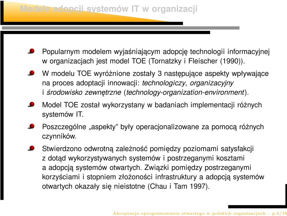 Model TOE został wykorzystany w badaniach implementacji różnych systemów IT. Poszczególne aspekty były operacjonalizowane za pomocą różnych czynników.