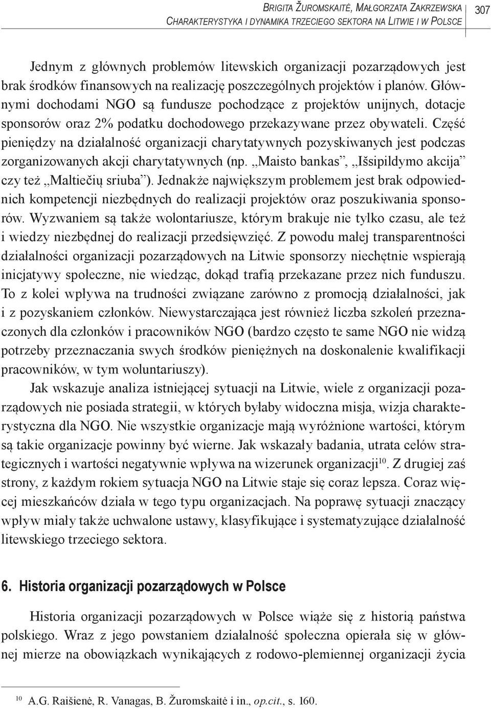 Głównymi dochodami NGO są fundusze pochodzące z projektów unijnych, dotacje sponsorów oraz 2% podatku dochodowego przekazywane przez obywateli.