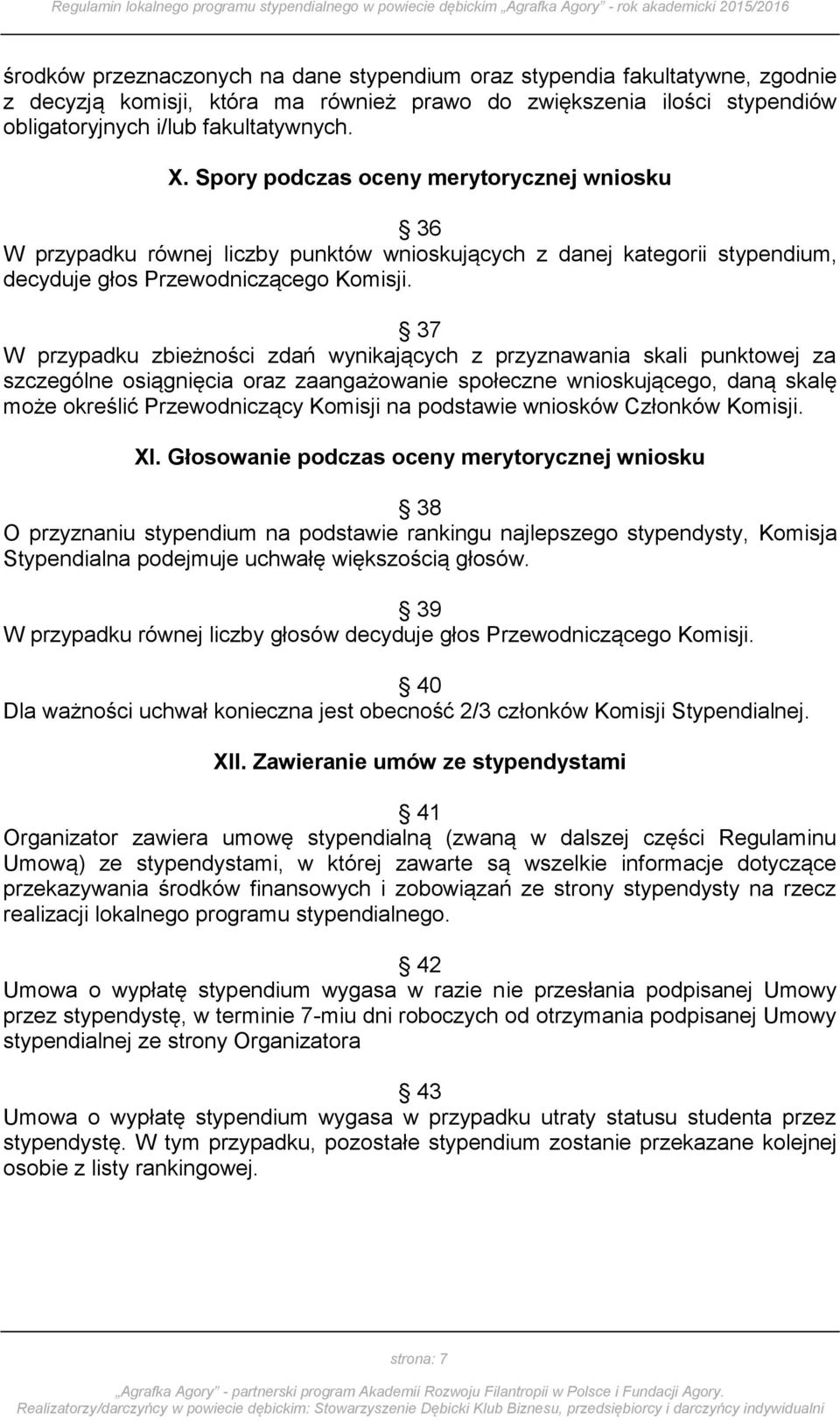 37 W przypadku zbieżności zdań wynikających z przyznawania skali punktowej za szczególne osiągnięcia oraz zaangażowanie społeczne wnioskującego, daną skalę może określić Przewodniczący Komisji na