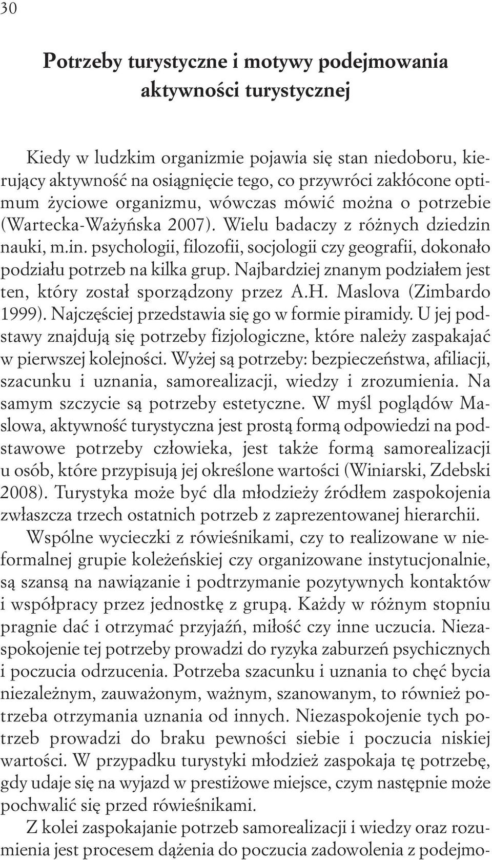 nauki, m.in. psychologii, filozofii, socjologii czy geografii, dokonało podziału potrzeb na kilka grup. Najbardziej znanym podziałem jest ten, który został sporządzony przez A.H.