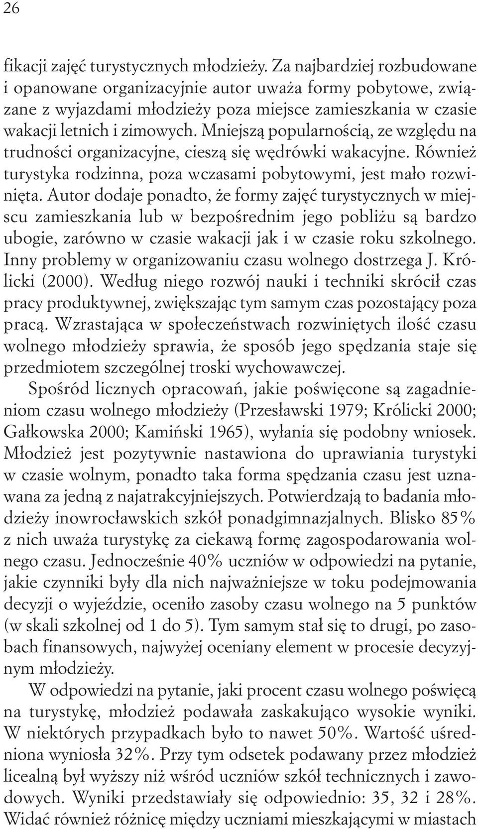 Mniejszą popularnością, ze względu na trudności organizacyjne, cieszą się wędrówki wakacyjne. Również turystyka rodzinna, poza wczasami pobytowymi, jest mało rozwinięta.