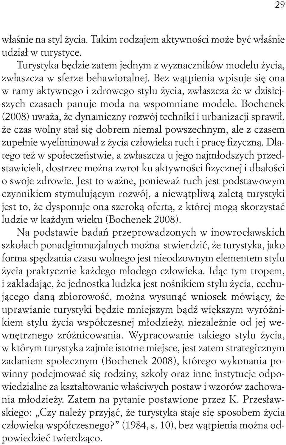 Bochenek (2008) uważa, że dynamiczny rozwój techniki i urbanizacji sprawił, że czas wolny stał się dobrem niemal powszechnym, ale z czasem zupełnie wyeliminował z życia człowieka ruch i pracę