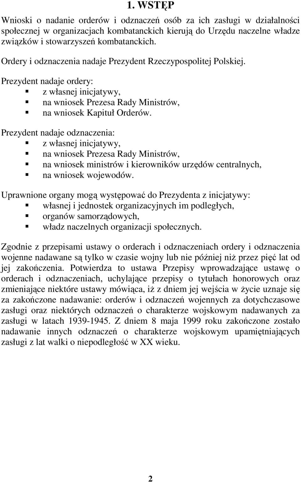 Prezydent nadaje odznaczenia: z własnej inicjatywy, na wniosek Prezesa Rady Ministrów, na wniosek ministrów i kierowników urzędów centralnych, na wniosek wojewodów.