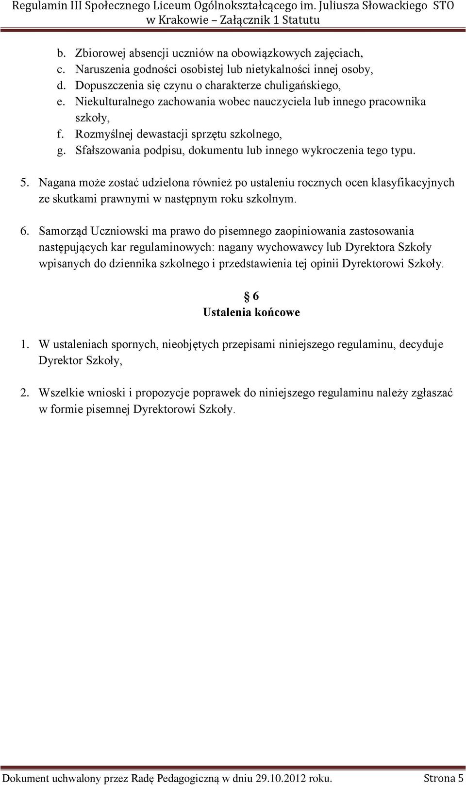 Nagana może zostać udzielona również po ustaleniu rocznych ocen klasyfikacyjnych ze skutkami prawnymi w następnym roku szkolnym. 6.