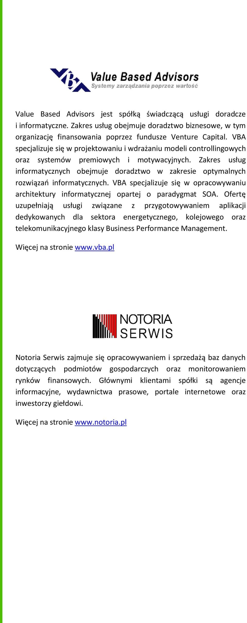 Zakres usług informatycznych obejmuje doradztwo w zakresie optymalnych rozwiązań informatycznych. VBA specjalizuje się w opracowywaniu architektury informatycznej opartej o paradygmat SOA.