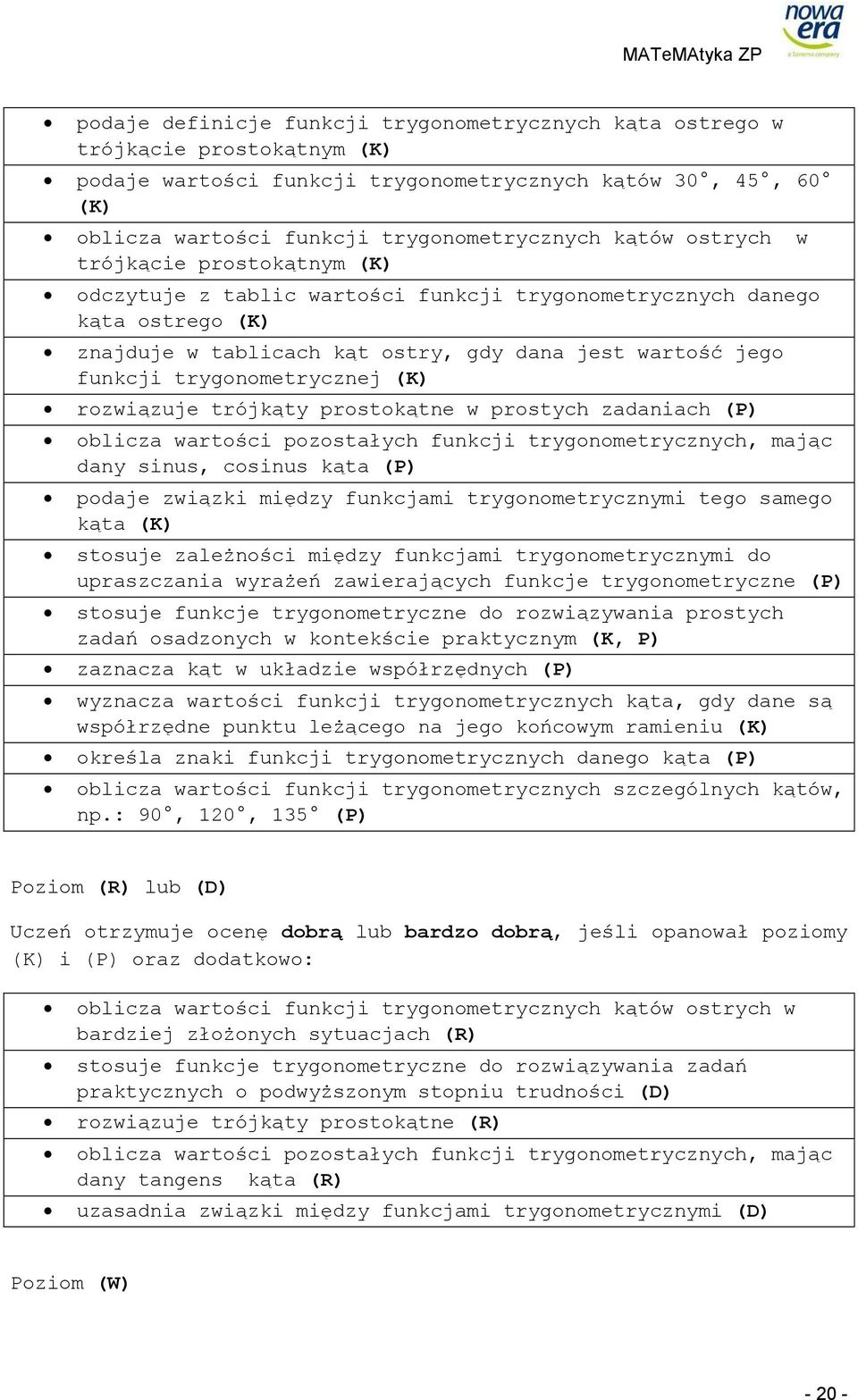 trygonometrycznej (K) rozwiązuje trójkąty prostokątne w prostych zadaniach oblicza wartości pozostałych funkcji trygonometrycznych, mając dany sinus, cosinus kąta podaje związki między funkcjami