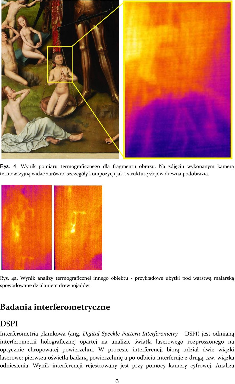 Digital Speckle Pattern Interferometry DSPI) jest odmianą interferometrii holograficznej opartej na analizie światła laserowego rozproszonego na optycznie chropowatej powierzchni.