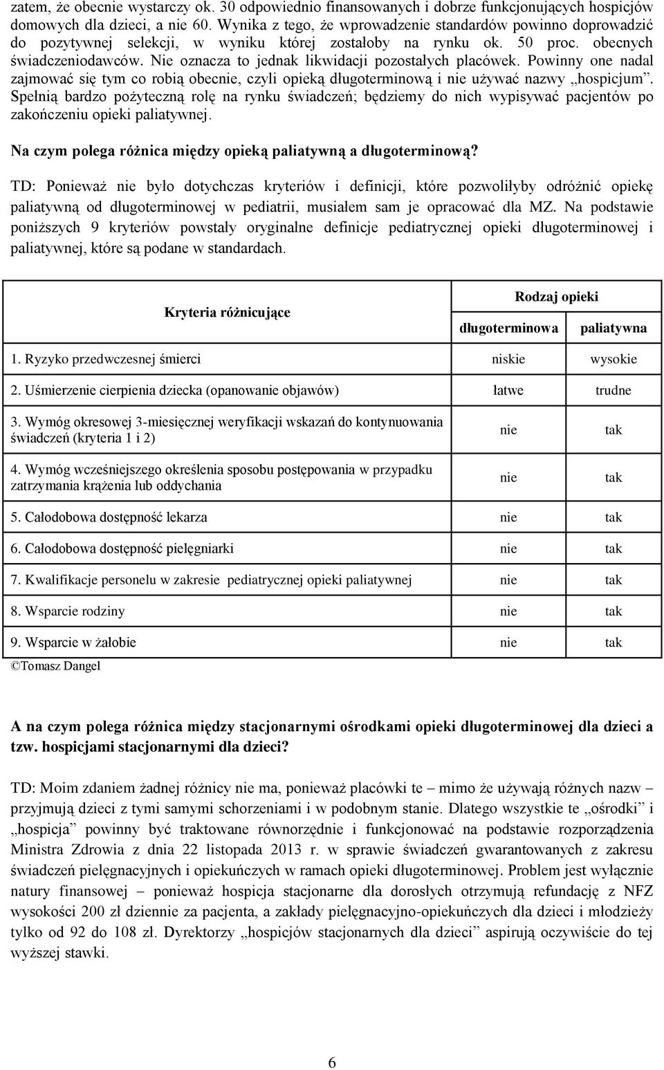 Nie oznacza to jednak likwidacji pozostałych placówek. Powinny one nadal zajmować się tym co robią obecnie, czyli opieką długoterminową i nie używać nazwy hospicjum.