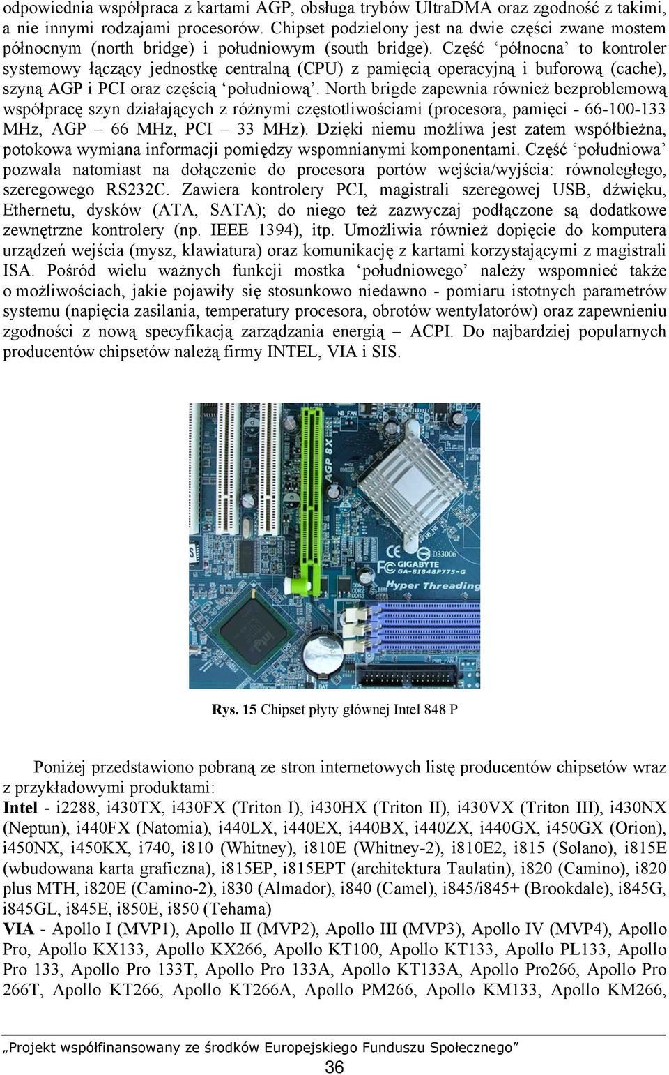 Część północna to kontroler systemowy łączący jednostkę centralną (CPU) z pamięcią operacyjną i buforową (cache), szyną AGP i PCI oraz częścią południową.