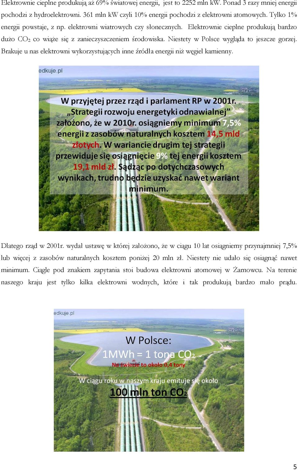 Niestety w Polsce wygląda to jeszcze gorzej. Brakuje u nas elektrowni wykorzystujących inne źródła energii niż węgiel kamienny. Dlatego rząd w 2001r.