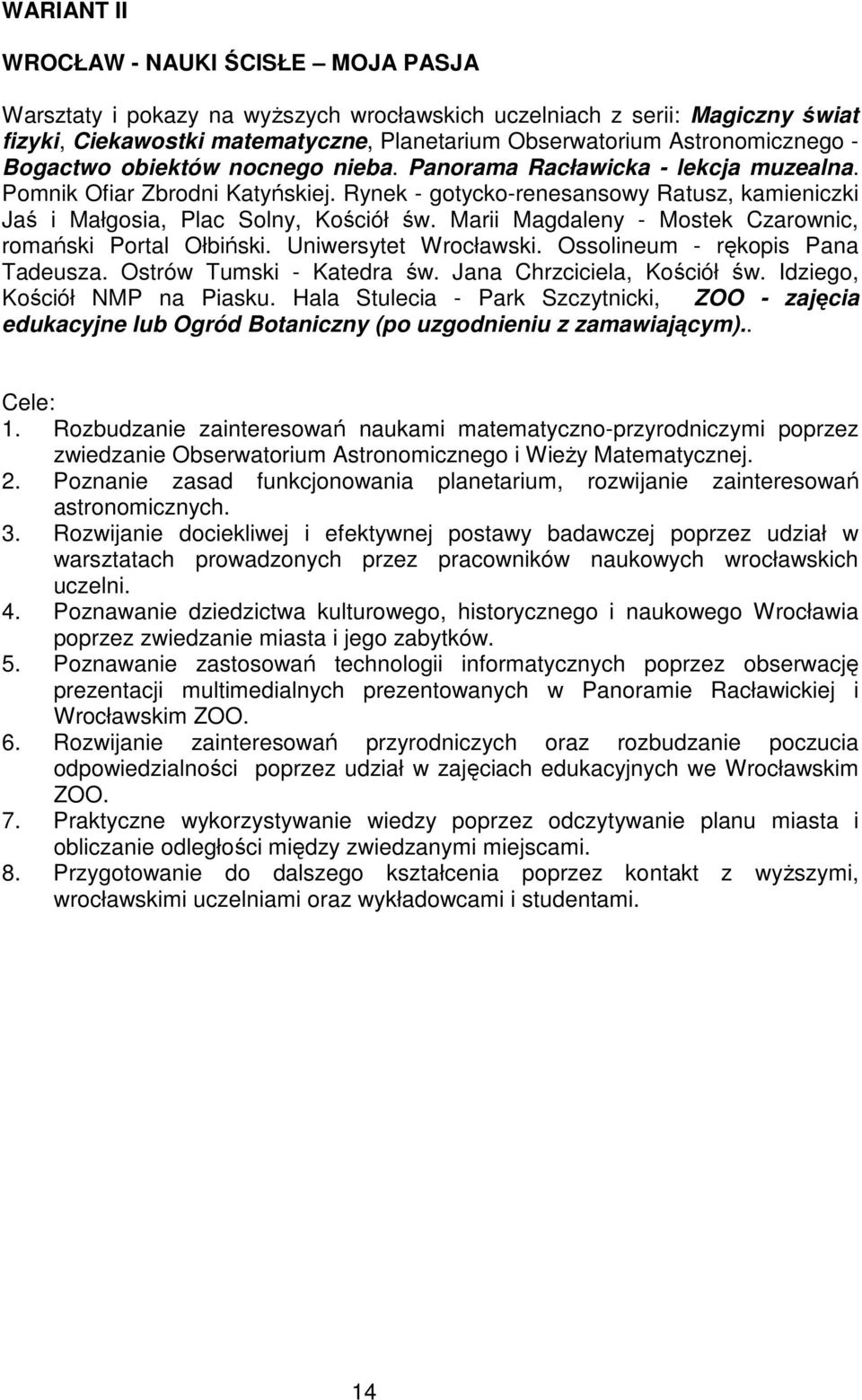 Rynek - gotycko-renesansowy Ratusz, kamieniczki Jaś i Małgosia, Plac Solny, Kościół św. Marii Magdaleny - Mostek Czarownic, romański Portal Ołbiński. Uniwersytet Wrocławski.