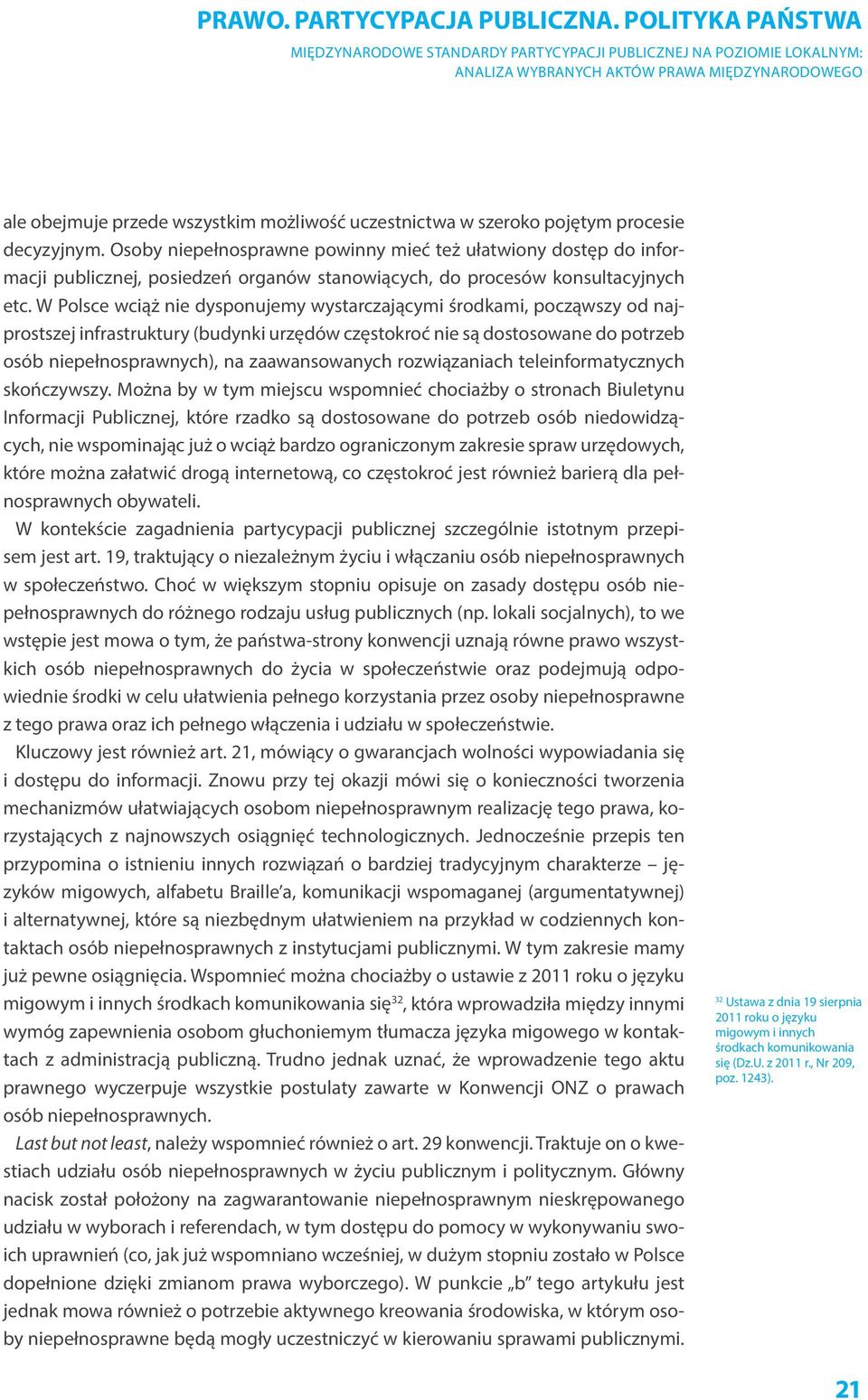 W Polsce wciąż nie dysponujemy wystarczającymi środkami, począwszy od najprostszej infrastruktury (budynki urzędów częstokroć nie są dostosowane do potrzeb osób niepełnosprawnych), na zaawansowanych