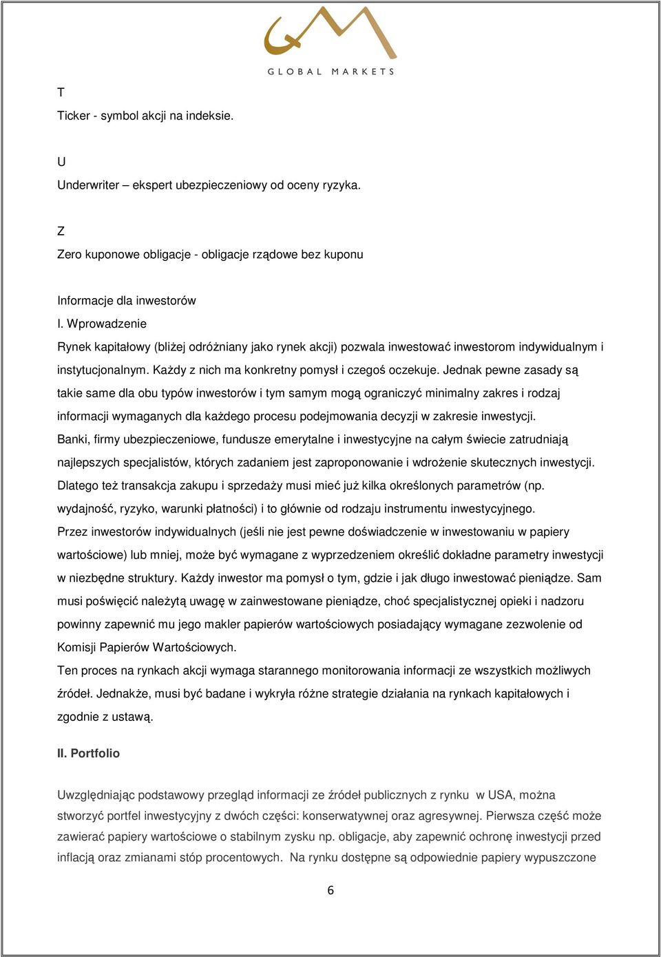 Jednak pewne zasady są takie same dla obu typów inwestorów i tym samym mogą ograniczyć minimalny zakres i rodzaj informacji wymaganych dla kaŝdego procesu podejmowania decyzji w zakresie inwestycji.