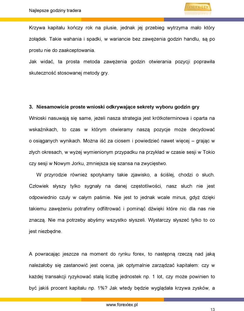 Niesamowicie proste wnioski odkrywające sekrety wyboru godzin gry Wnioski nasuwają się same, jeżeli nasza strategia jest krótkoterminowa i oparta na wskaźnikach, to czas w którym otwieramy naszą