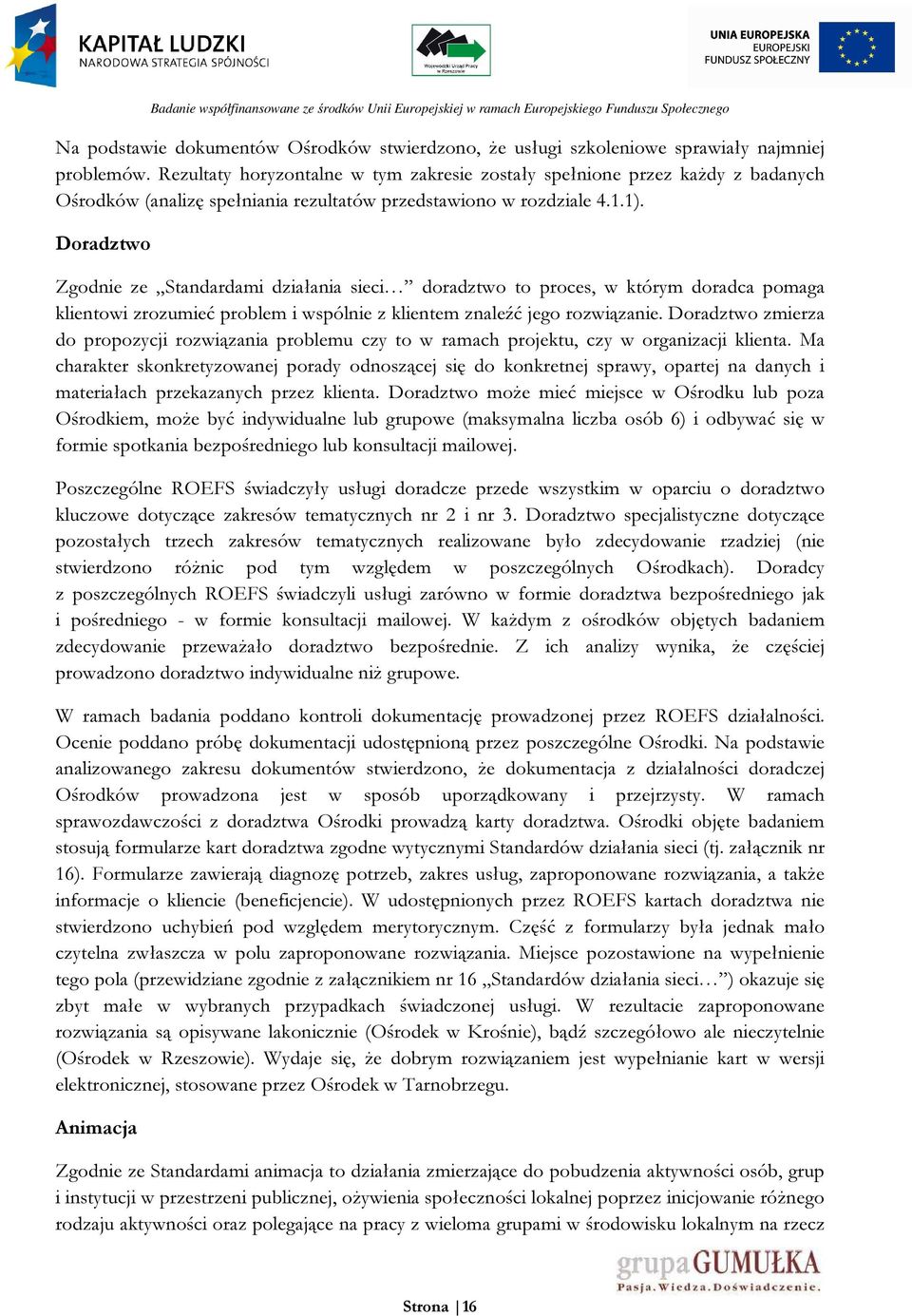 Doradztwo Zgodnie ze Standardami działania sieci doradztwo to proces, w którym doradca pomaga klientowi zrozumieć problem i wspólnie z klientem znaleźć jego rozwiązanie.