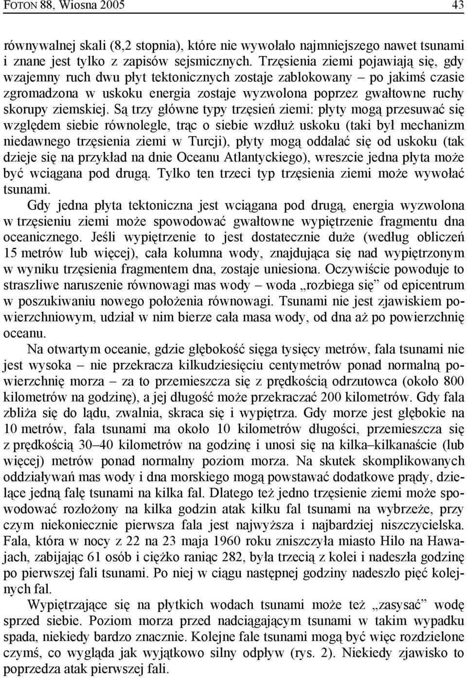 Są trzy główne typy trzęsień ziemi: płyty mogą przesuwać się względem siebie równolegle, trąc o siebie wzdłuż uskoku (taki był mechanizm niedawnego trzęsienia ziemi w Turcji), płyty mogą oddalać się