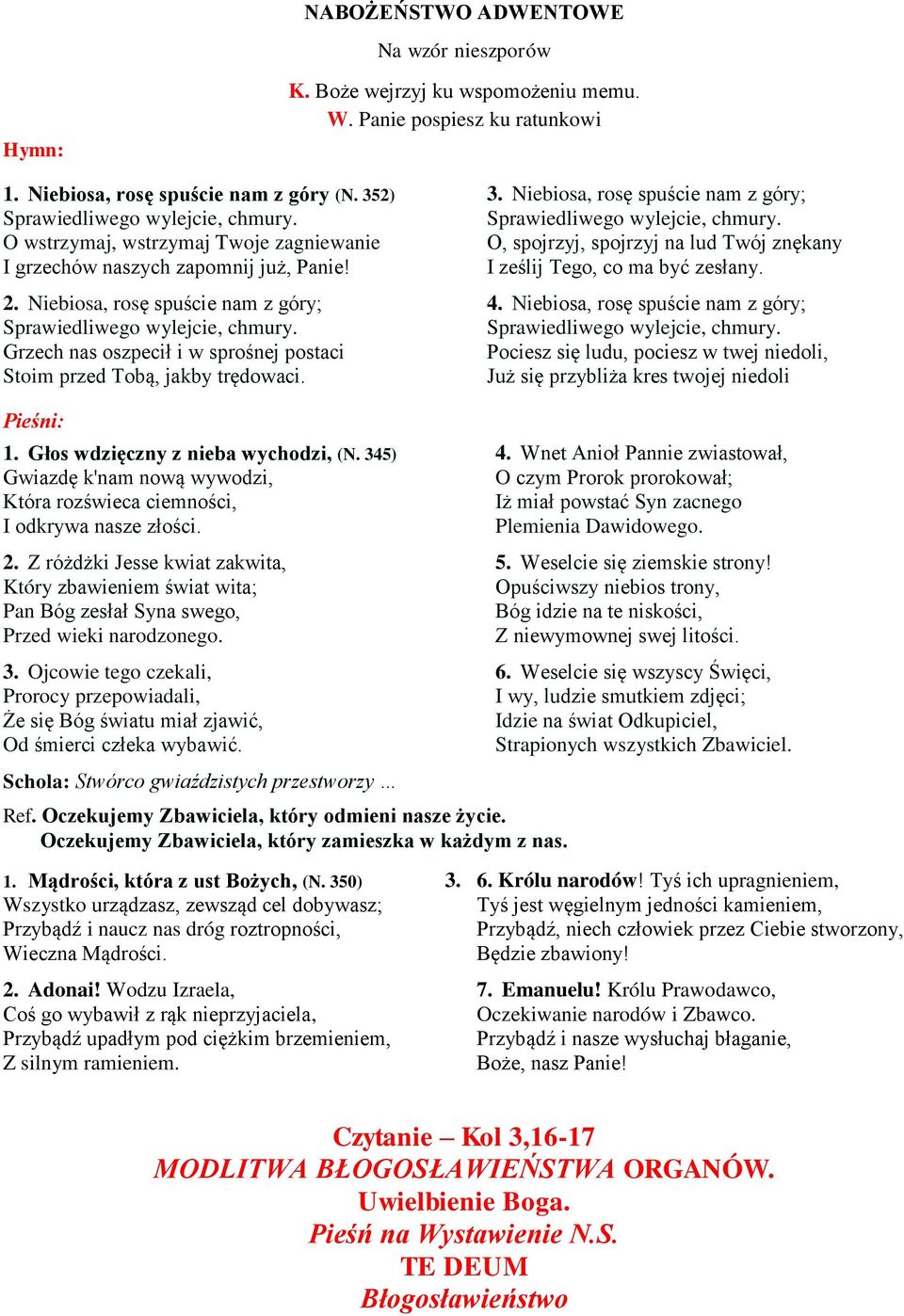 3. Niebiosa, rosę spuście nam z góry; O, spojrzyj, spojrzyj na lud Twój znękany I ześlij Tego, co ma być zesłany. 4.