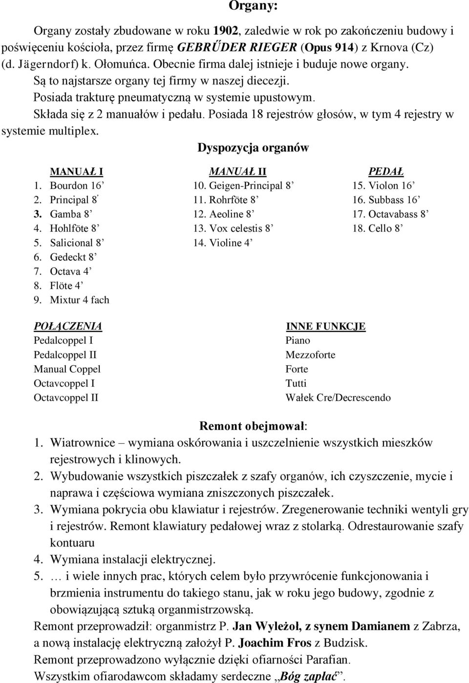 Posiada 18 rejestrów głosów, w tym 4 rejestry w systemie multiplex. Dyspozycja organów MANUAŁ I 1. Bourdon 16 2. Principal 8 3. Gamba 8 4. Hohlföte 8 5. Salicional 8 6. Gedeckt 8 7. Octava 4 8.