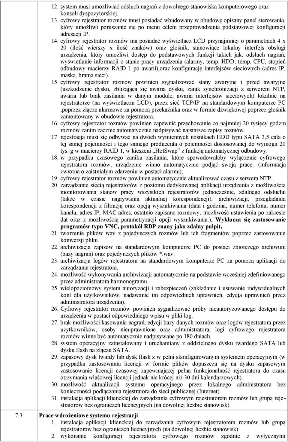 cyfrowy rejestrator rozmów ma posiadać wyświetlacz LCD przynajmniej o parametrach 4 x 20 (ilość wierszy x ilość znaków) oraz głośnik, stanowiące lokalny interfejs obsługi urządzenia, który umożliwi