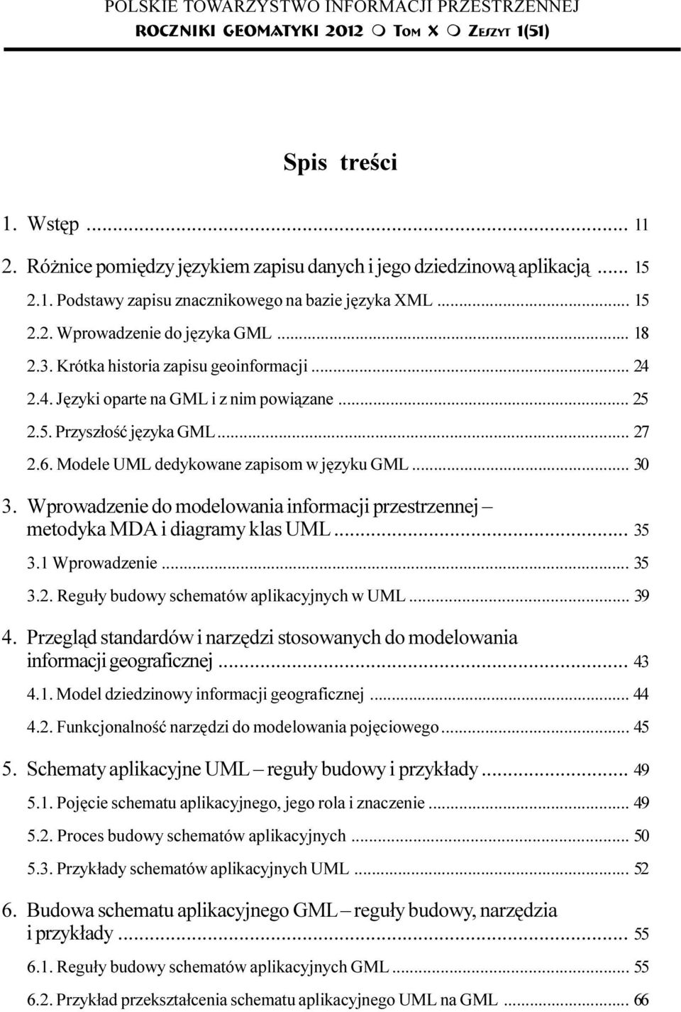 Krótka historia zapisu geoinformacji... 24 2.4. Jêzyki oparte na GML i z nim powi¹zane... 25 2.5. Przysz³oœæ jêzyka GML... 27 2.6. Modele UML dedykowane zapisom w jêzyku GML... 30 3.