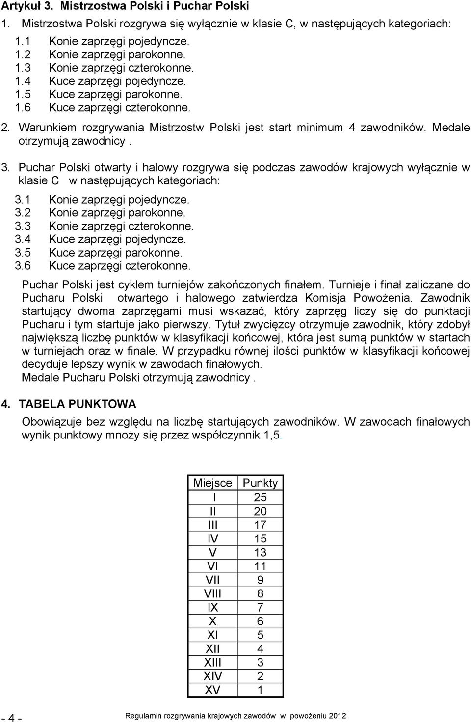 Puchar Polski otwarty i halowy rozgrywa się podczas zawodów krajowych wyłącznie w klasie C w następujących kategoriach: 3.1 Konie zaprzęgi pojedyncze. 3.2 Konie zaprzęgi parokonne. 3.3 Konie zaprzęgi czterokonne.