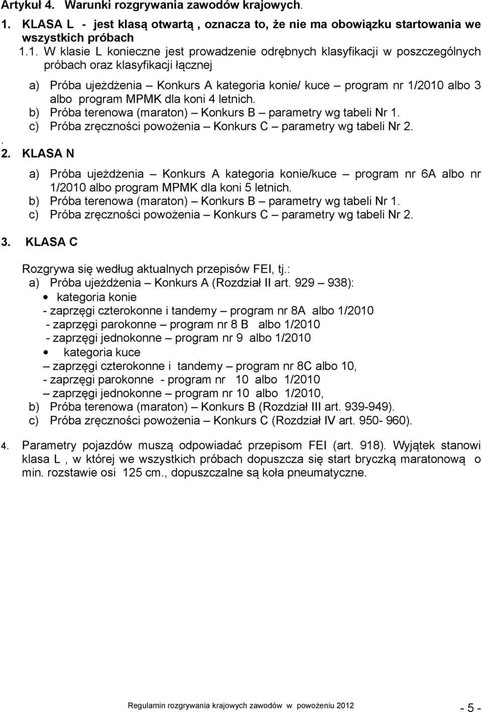 1. W klasie L konieczne jest prowadzenie odrębnych klasyfikacji w poszczególnych próbach oraz klasyfikacji łącznej a) Próba ujeżdżenia Konkurs A kategoria konie/ kuce program nr 1/2010 albo 3 albo