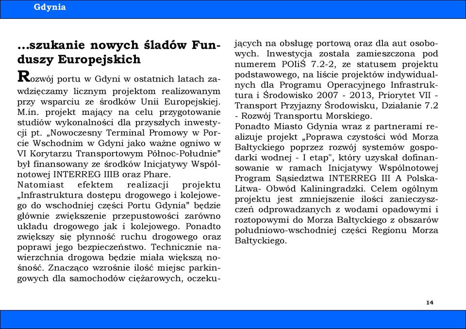 Nowoczesny Terminal Promowy w Porcie Wschodnim w Gdyni jako ważne ogniwo w VI Korytarzu Transportowym Północ-Południe był finansowany ze środków Inicjatywy Wspólnotowej INTERREG IIIB oraz Phare.