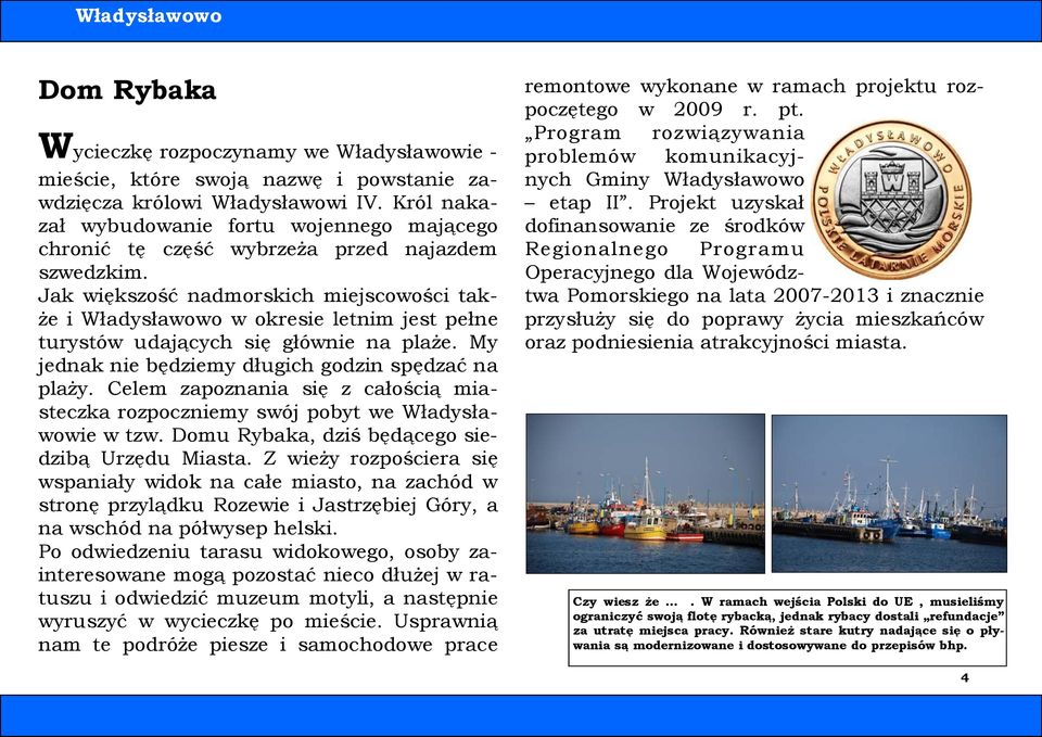 Jak większość nadmorskich miejscowości także i Władysławowo w okresie letnim jest pełne turystów udających się głównie na plaże. My jednak nie będziemy długich godzin spędzać na plaży.