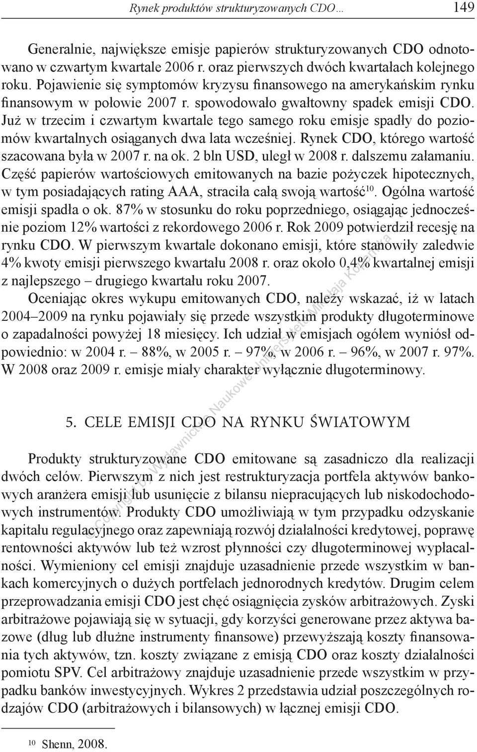 Już w trzecim i czwartym kwartale tego samego roku emisje spadły do poziomów kwartalnych osiąganych dwa lata wcześniej. Rynek CDO, którego wartość szacowana była w 2007 r. na ok.