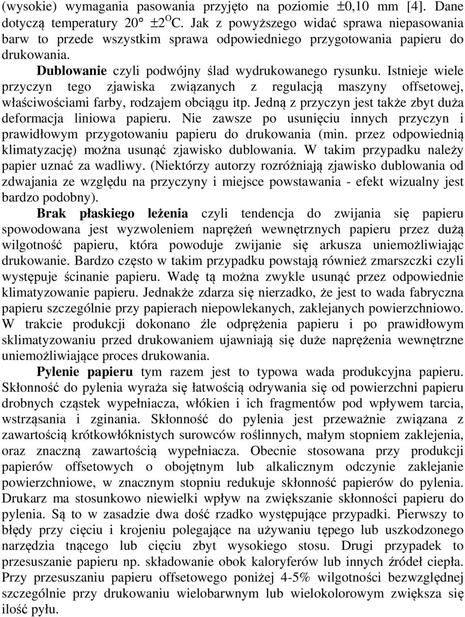 Istnieje wiele przyczyn tego zjawiska związanych z regulacją maszyny offsetowej, właściwościami farby, rodzajem obciągu itp. Jedną z przyczyn jest także zbyt duża deformacja liniowa papieru.