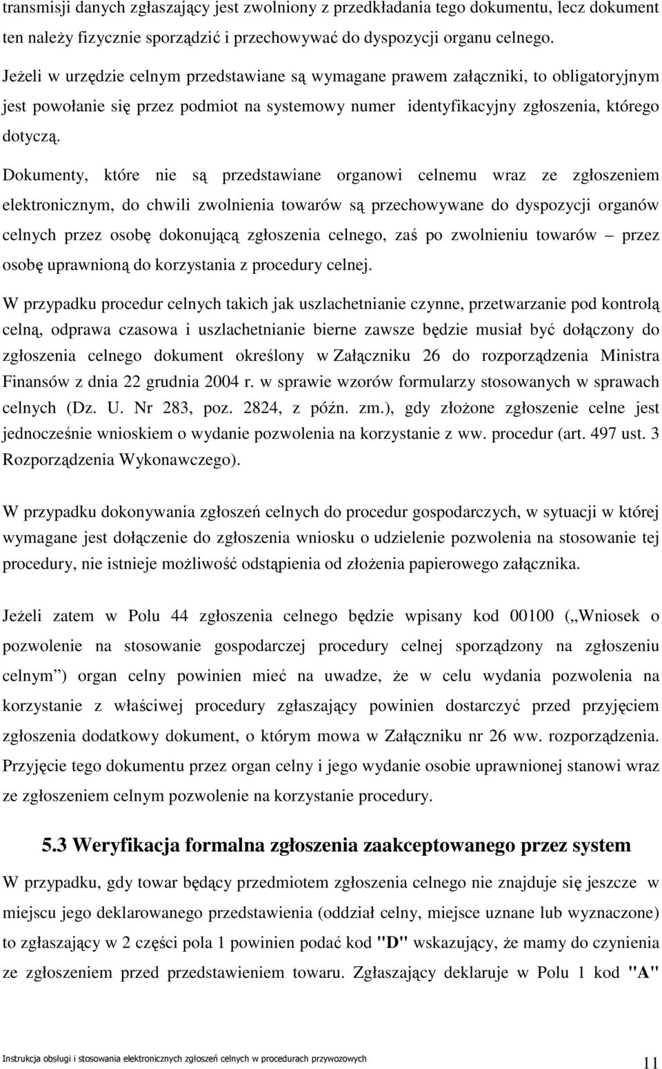 Dokumenty, które nie są przedstawiane organowi celnemu wraz ze zgłoszeniem elektronicznym, do chwili zwolnienia towarów są przechowywane do dyspozycji organów celnych przez osobę dokonującą