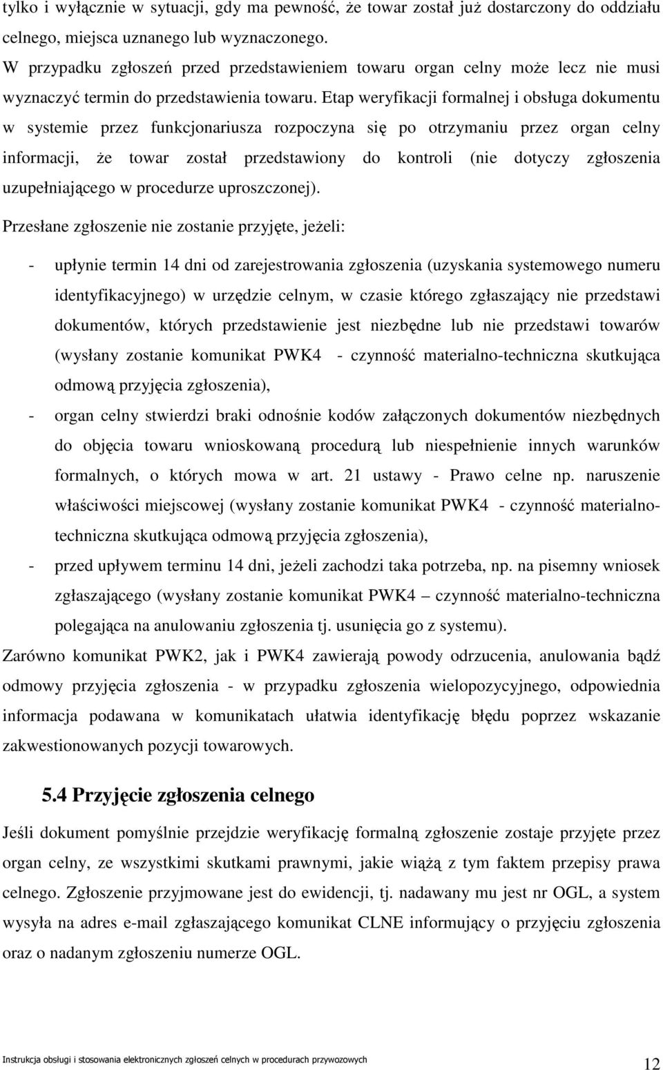 Etap weryfikacji formalnej i obsługa dokumentu w systemie przez funkcjonariusza rozpoczyna się po otrzymaniu przez organ celny informacji, Ŝe towar został przedstawiony do kontroli (nie dotyczy