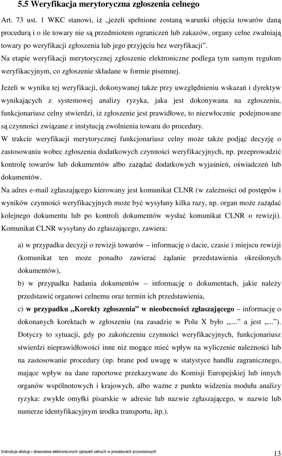 jego przyjęciu bez weryfikacji. Na etapie weryfikacji merytorycznej zgłoszenie elektroniczne podlega tym samym regułom weryfikacyjnym, co zgłoszenie składane w formie pisemnej.