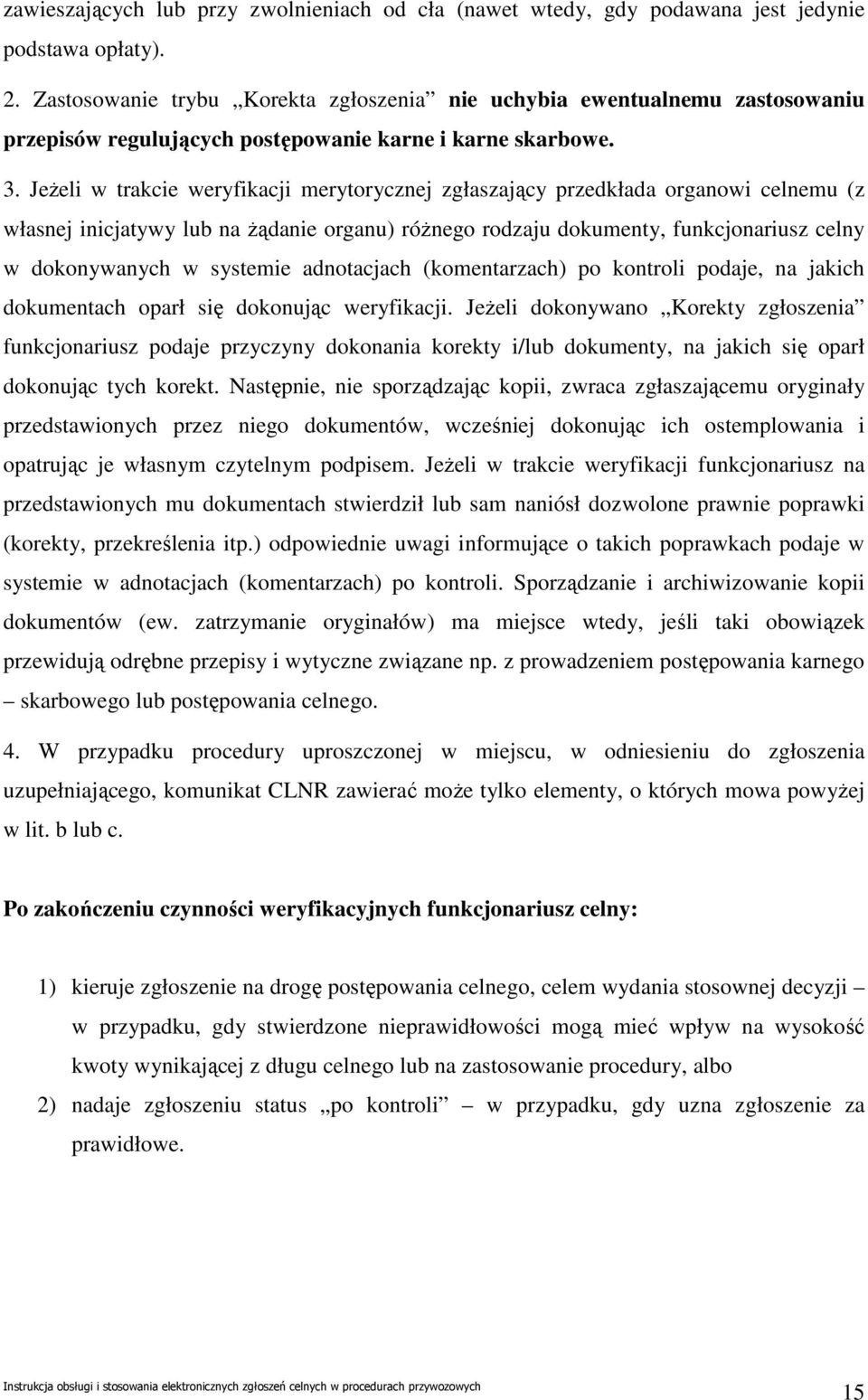 JeŜeli w trakcie weryfikacji merytorycznej zgłaszający przedkłada organowi celnemu (z własnej inicjatywy lub na Ŝądanie organu) róŝnego rodzaju dokumenty, funkcjonariusz celny w dokonywanych w