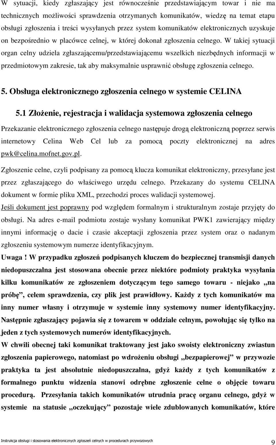 W takiej sytuacji organ celny udziela zgłaszającemu/przedstawiającemu wszelkich niezbędnych informacji w przedmiotowym zakresie, tak aby maksymalnie usprawnić obsługę zgłoszenia celnego. 5.