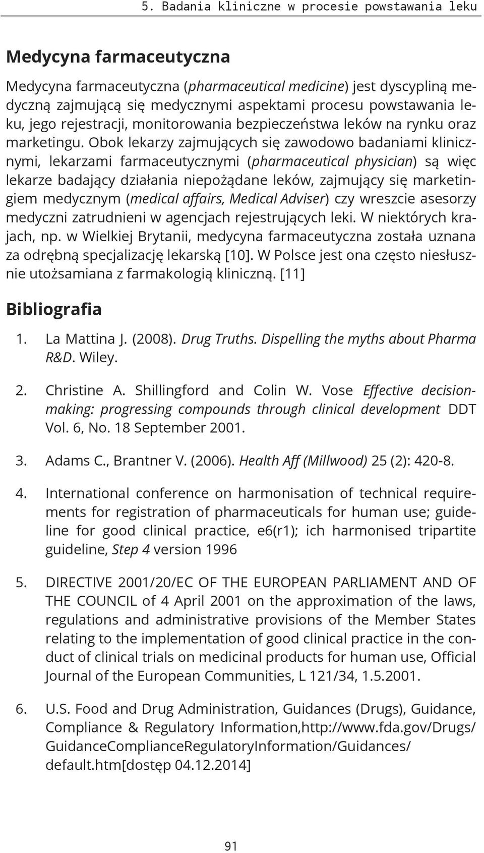 Obok lekarzy zajmujących się zawodowo badaniami klinicznymi, lekarzami farmaceutycznymi (pharmaceutical physician) są więc lekarze badający działania niepożądane leków, zajmujący się marketingiem