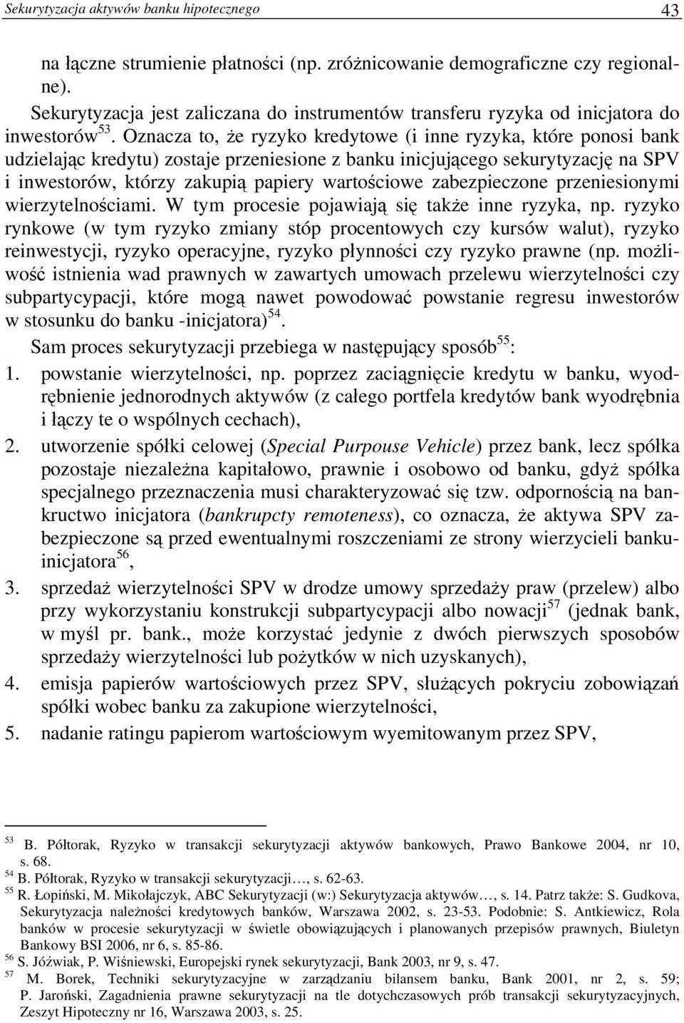 Oznacza to, że ryzyko kredytowe (i inne ryzyka, które ponosi bank udzielając kredytu) zostaje przeniesione z banku inicjującego sekurytyzację na SPV i inwestorów, którzy zakupią papiery wartościowe