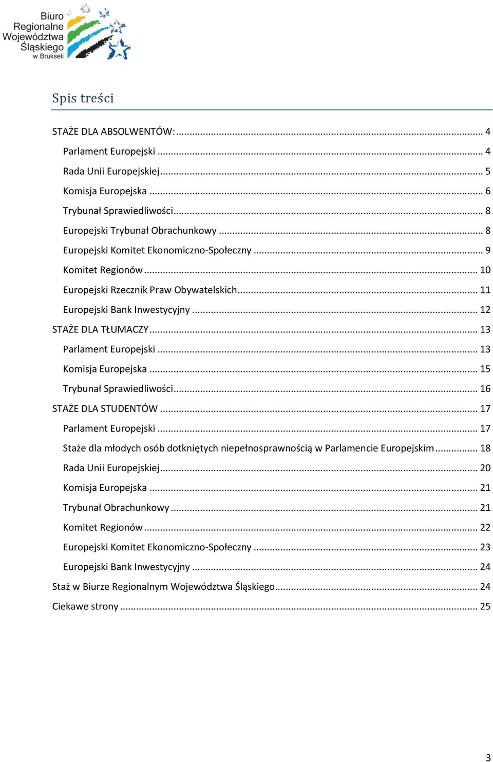 .. 13 Komisja Europejska... 15 Trybunał Sprawiedliwości... 16 STAŻE DLA STUDENTÓW... 17 Parlament Europejski... 17 Staże dla młodych osób dotkniętych niepełnosprawnością w Parlamencie Europejskim.