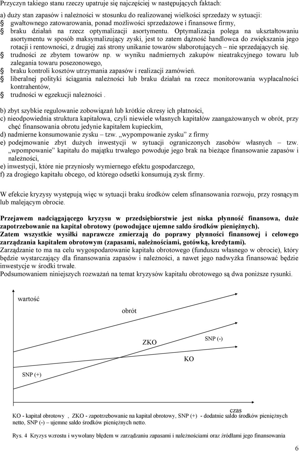 Optymalizacja polega na ukszta towaniu asortymentu w sposób maksymalizuj cy zyski, jest to zatem d no handlowca do zwi kszania jego rotacji i rentowno ci, z drugiej za strony unikanie towarów s